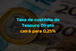 Taxa de custódia do Tesouro Direto cairá para 0,25%