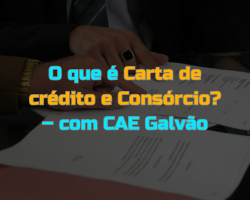 O que é Carta de crédito e Consórcio? – com CAE Galvão